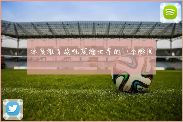 冰岛维京战吼震撼世界的17个瞬间
