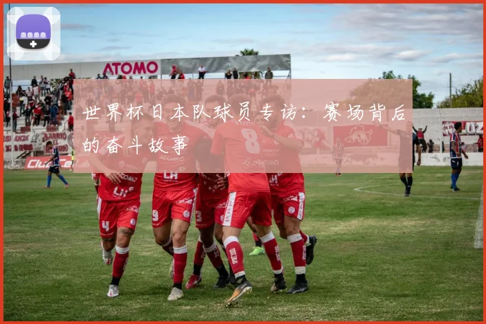 世界杯日本队球员专访：赛场背后的奋斗故事