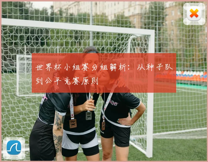 世界杯小组赛分组解析：从种子队到公平竞赛原则